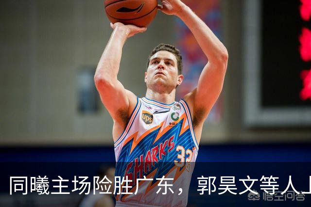 同曦主场险胜广东，郭昊文等人上演“逆转大戏