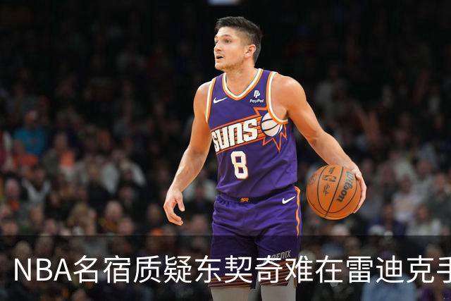 NBA名宿质疑东契奇难在雷迪克手下成功 昔日对手成最大障碍